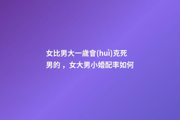 女比男大一歲會(huì)克死男的，女大男小婚配率如何